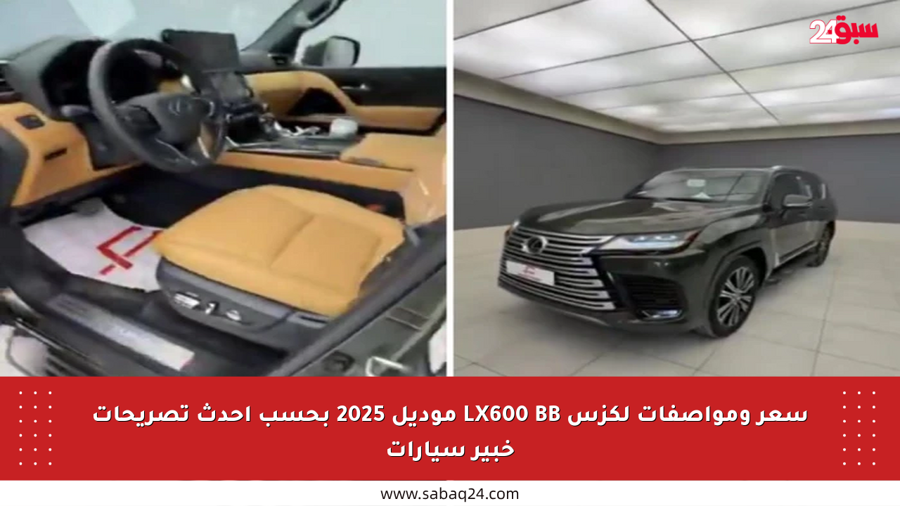 سعر ومواصفات لكزس LX600 BB موديل 2025 بحسب أحدث تصريحات خبير سيارات